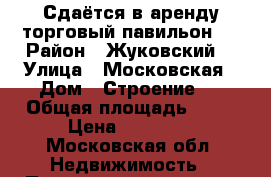 Сдаётся в аренду торговый павильон.  › Район ­ Жуковский  › Улица ­ Московская › Дом ­ Строение 1 › Общая площадь ­ 46 › Цена ­ 90 000 - Московская обл. Недвижимость » Помещения аренда   